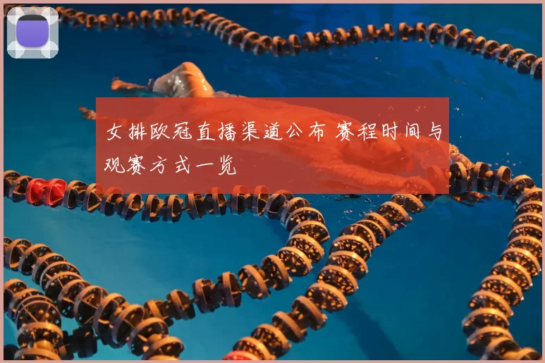 女排欧冠直播渠道公布 赛程时间与观赛方式一览