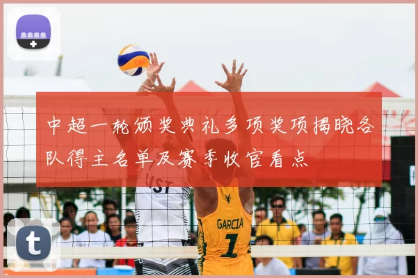 中超一轮颁奖典礼多项奖项揭晓各队得主名单及赛季收官看点