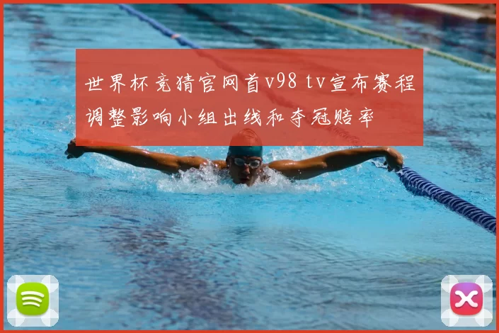 世界杯竞猜官网首v98 tv宣布赛程调整影响小组出线和夺冠赔率
