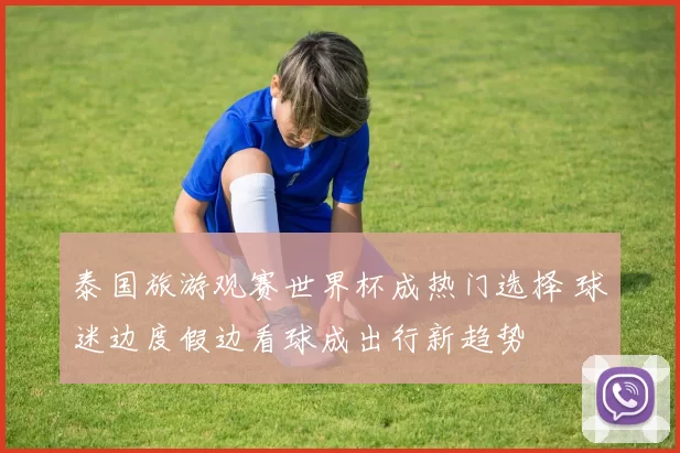 泰国旅游观赛世界杯成热门选择 球迷边度假边看球成出行新趋势