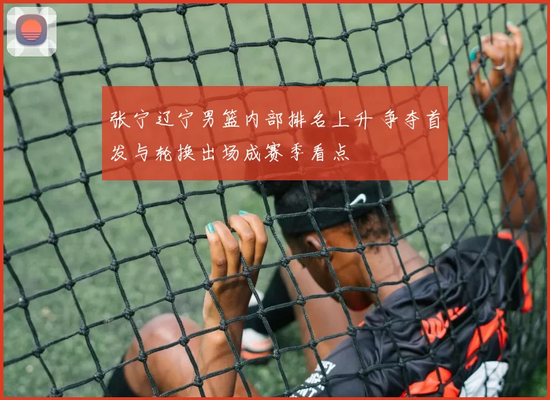 张宁辽宁男篮内部排名上升 争夺首发与轮换出场成赛季看点