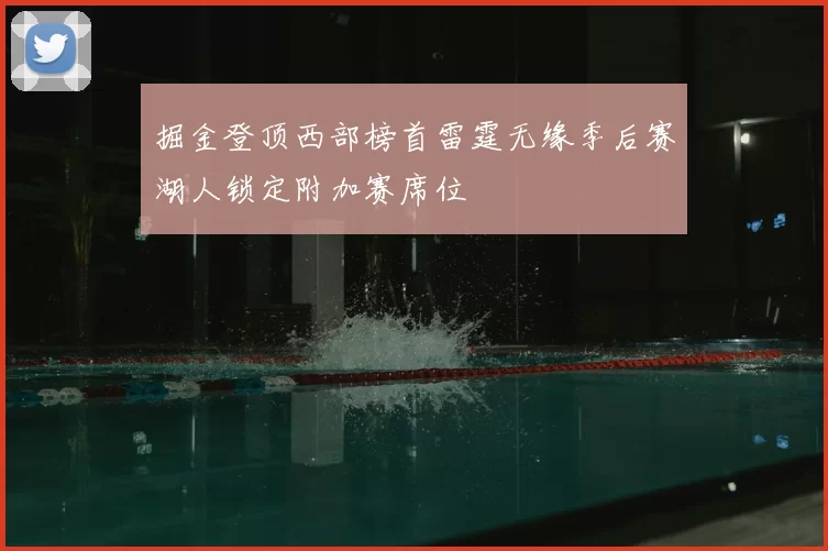 掘金登顶西部榜首雷霆无缘季后赛湖人锁定附加赛席位
