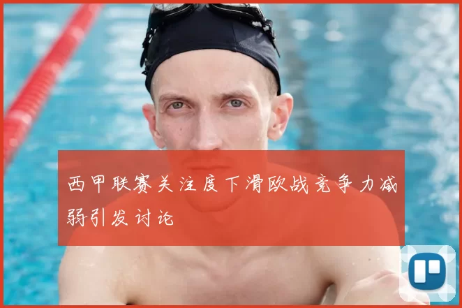 西甲联赛关注度下滑欧战竞争力减弱引发讨论