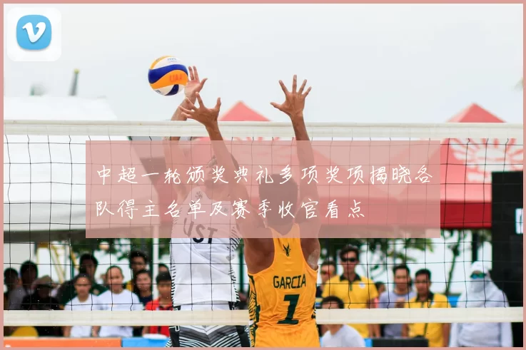 中超一轮颁奖典礼多项奖项揭晓各队得主名单及赛季收官看点