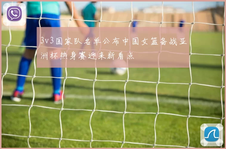 3v3国家队名单公布中国女篮备战亚洲杯热身赛迎来新看点