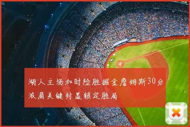 湖人主场加时险胜掘金詹姆斯30分浓眉关键封盖锁定胜局