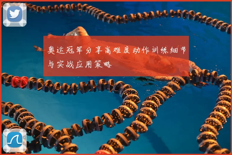 奥运冠军分享高难度动作训练细节与实战应用策略