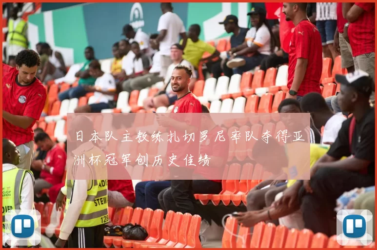 日本队主教练扎切罗尼率队夺得亚洲杯冠军创历史佳绩