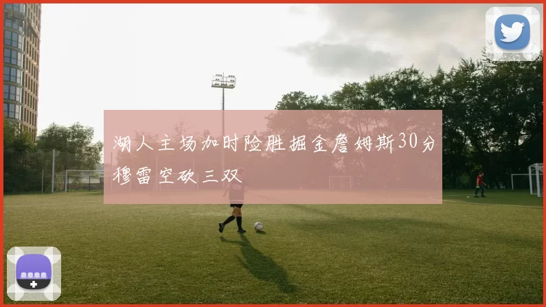 湖人主场加时险胜掘金詹姆斯30分穆雷空砍三双