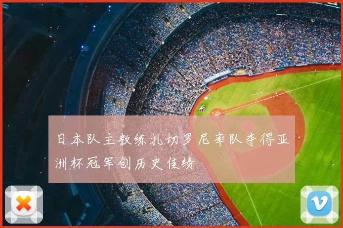日本队主教练扎切罗尼率队夺得亚洲杯冠军创历史佳绩