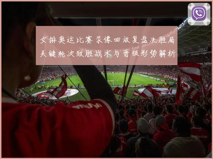 女排奥运比赛录像回放复盘决胜局关键轮次致胜战术与晋级形势解析