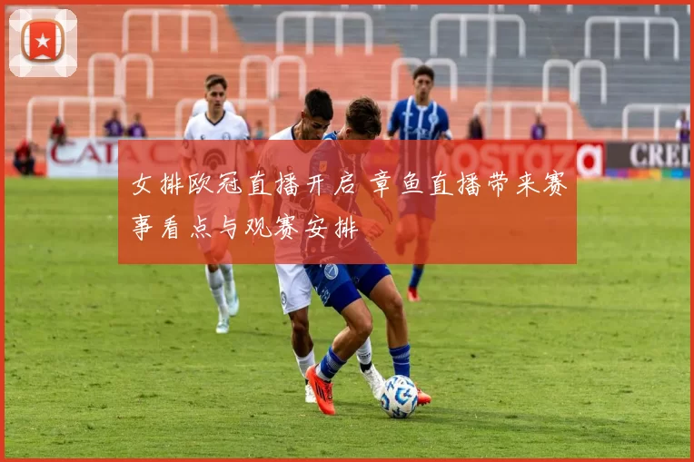 女排欧冠直播开启 章鱼直播带来赛事看点与观赛安排