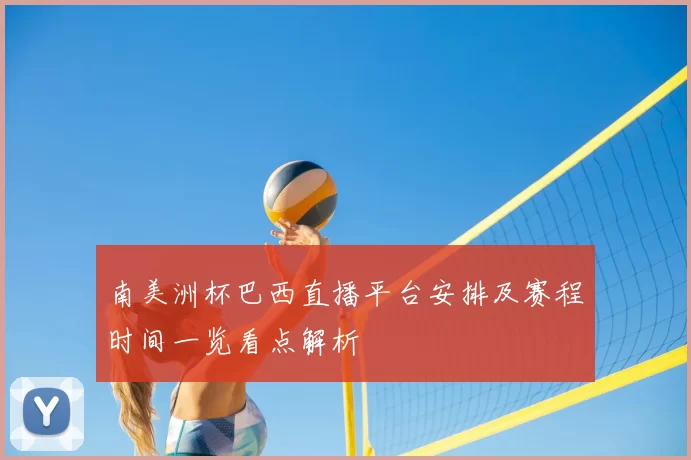 南美洲杯巴西直播平台安排及赛程时间一览看点解析