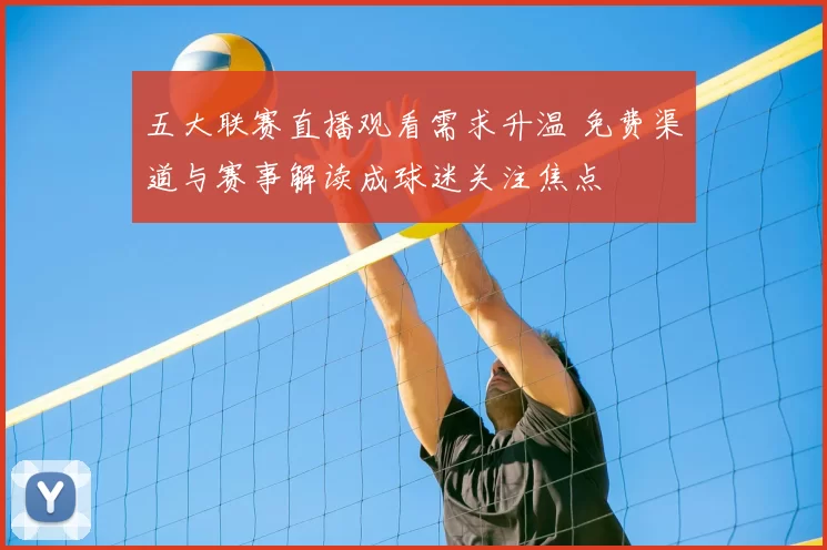 五大联赛直播观看需求升温 免费渠道与赛事解读成球迷关注焦点