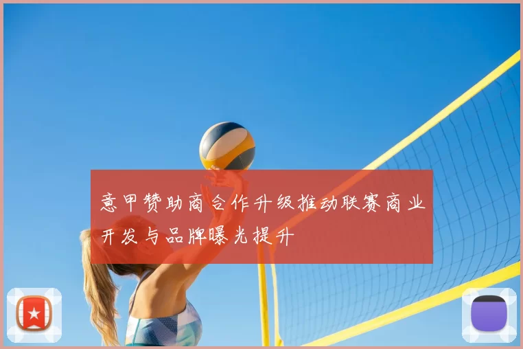 意甲赞助商合作升级推动联赛商业开发与品牌曝光提升