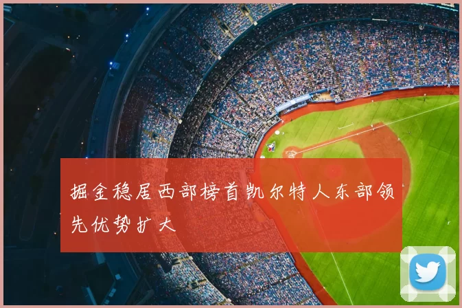 掘金稳居西部榜首凯尔特人东部领先优势扩大