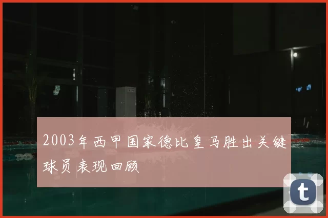 2003年西甲国家德比皇马胜出关键球员表现回顾