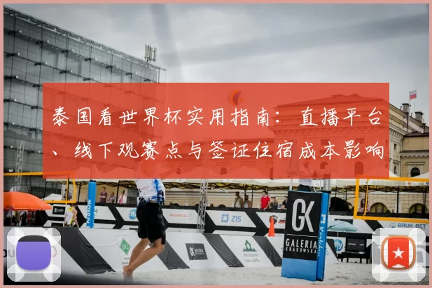 泰国看世界杯实用指南：直播平台、线下观赛点与签证住宿成本影响观赛选择