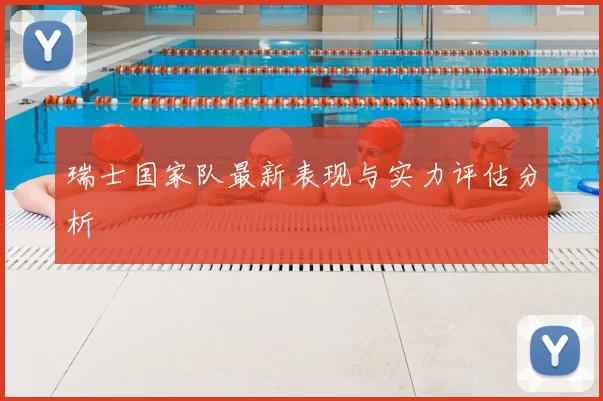 瑞士国家队最新表现与实力评估分析