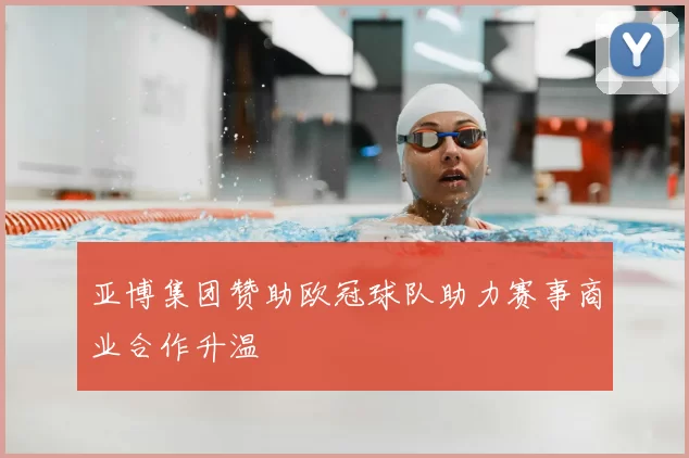 亚博集团赞助欧冠球队助力赛事商业合作升温
