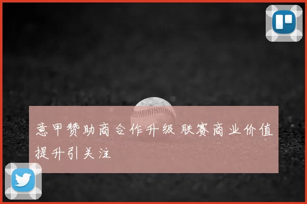 意甲赞助商合作升级 联赛商业价值提升引关注