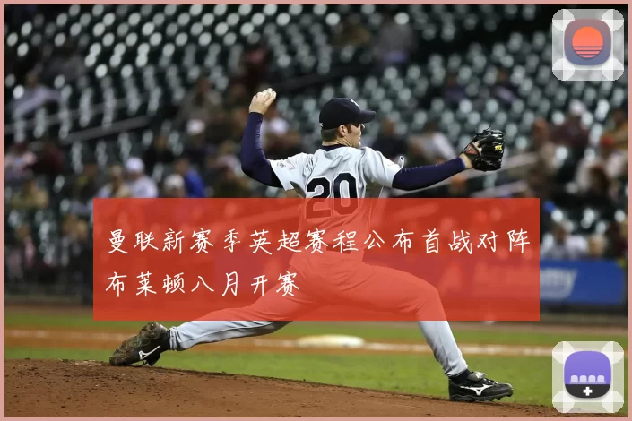 曼联新赛季英超赛程公布首战对阵布莱顿八月开赛