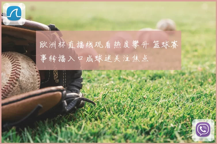 欧洲杯直播线观看热度攀升 篮球赛事转播入口成球迷关注焦点