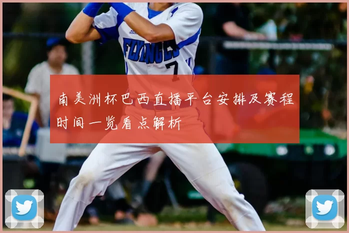 南美洲杯巴西直播平台安排及赛程时间一览看点解析