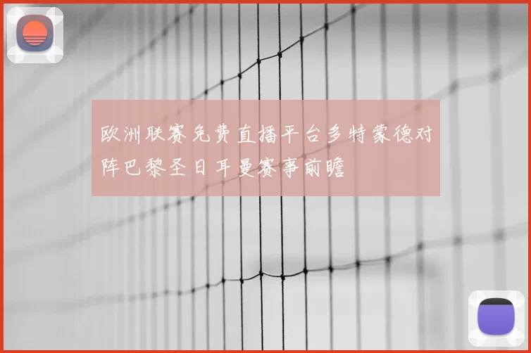 欧洲联赛免费直播平台多特蒙德对阵巴黎圣日耳曼赛事前瞻