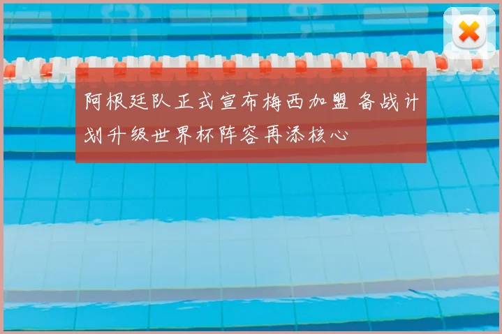 阿根廷队正式宣布梅西加盟 备战计划升级世界杯阵容再添核心