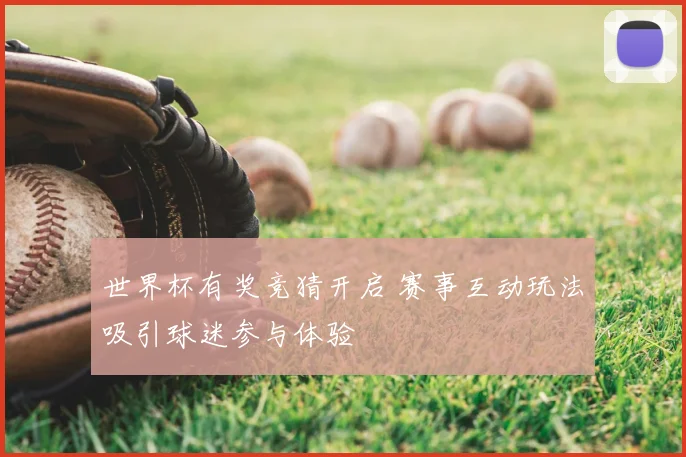 世界杯有奖竞猜开启 赛事互动玩法吸引球迷参与体验