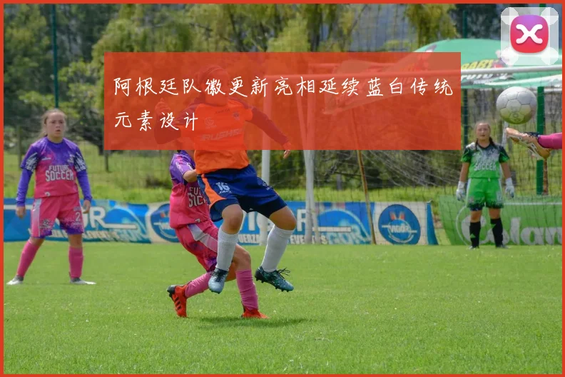 阿根廷队徽更新亮相延续蓝白传统元素设计
