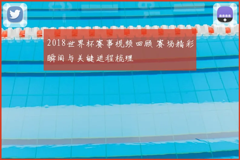 2018世界杯赛事视频回顾 赛场精彩瞬间与关键进程梳理