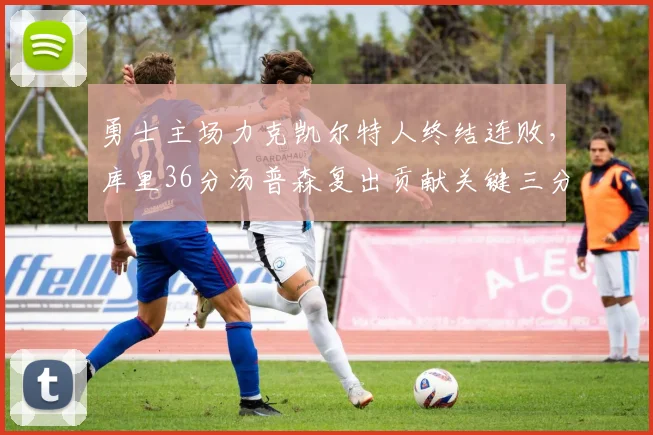 勇士主场力克凯尔特人终结连败，库里36分汤普森复出贡献关键三分