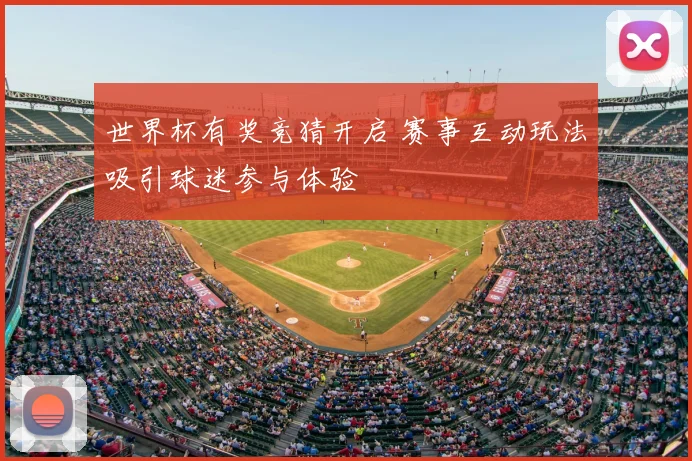 世界杯有奖竞猜开启 赛事互动玩法吸引球迷参与体验