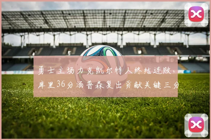 勇士主场力克凯尔特人终结连败，库里36分汤普森复出贡献关键三分