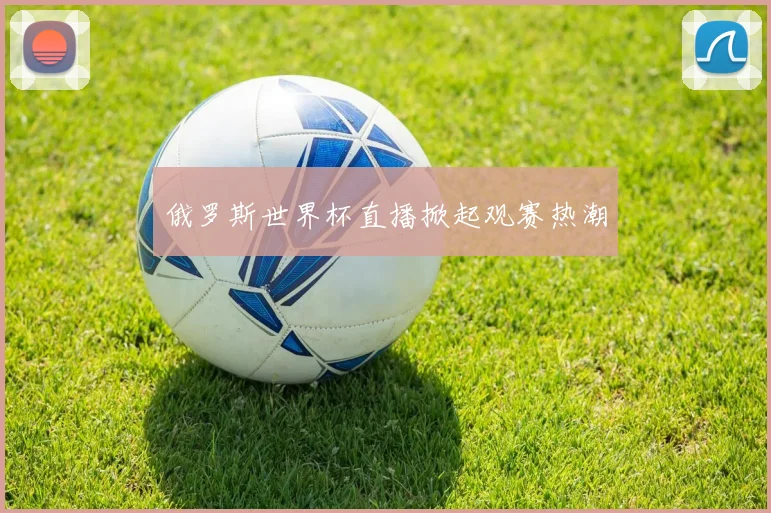 俄罗斯世界杯直播掀起观赛热潮