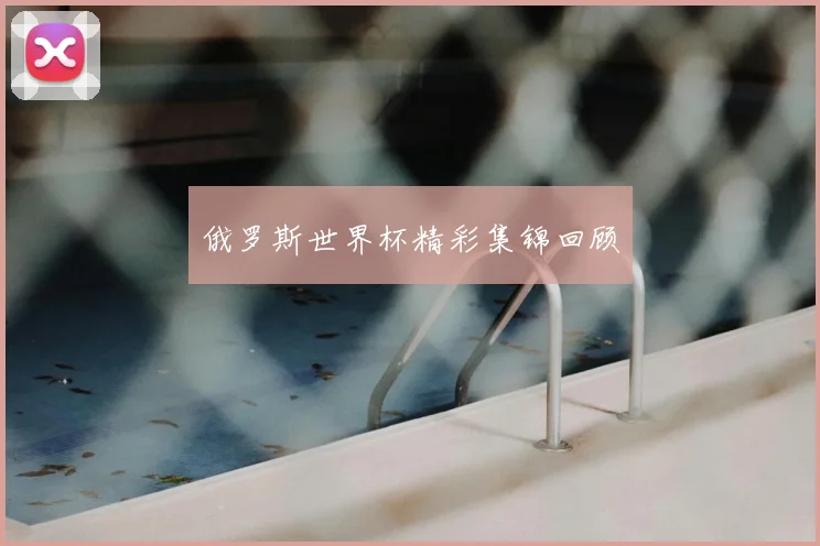 俄罗斯世界杯精彩集锦回顾