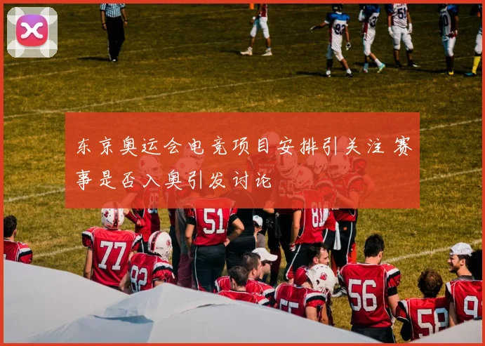东京奥运会电竞项目安排引关注 赛事是否入奥引发讨论